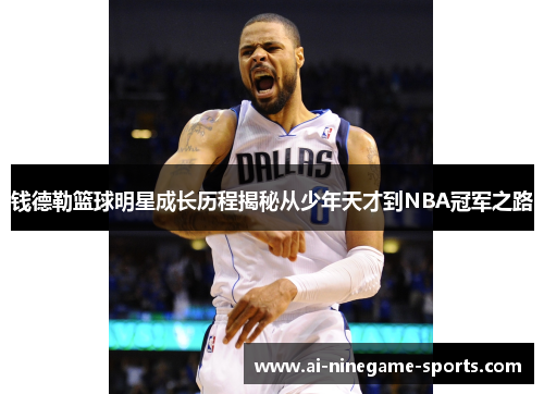 钱德勒篮球明星成长历程揭秘从少年天才到NBA冠军之路