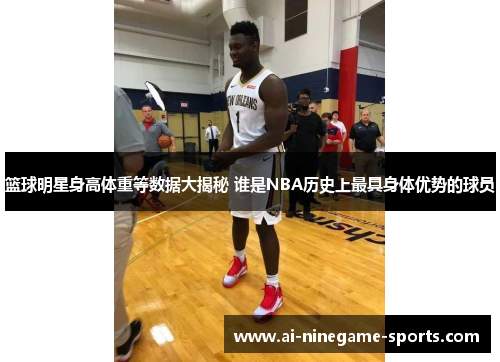 篮球明星身高体重等数据大揭秘 谁是NBA历史上最具身体优势的球员