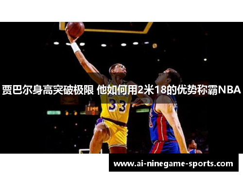 贾巴尔身高突破极限 他如何用2米18的优势称霸NBA